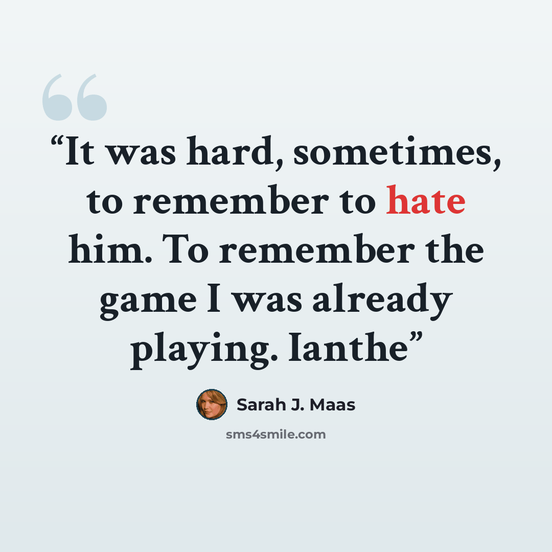 “It was hard, sometimes, to remember to hate him. To remember the game I was already playing. Ianthe” quote by Sarah J. Maas
