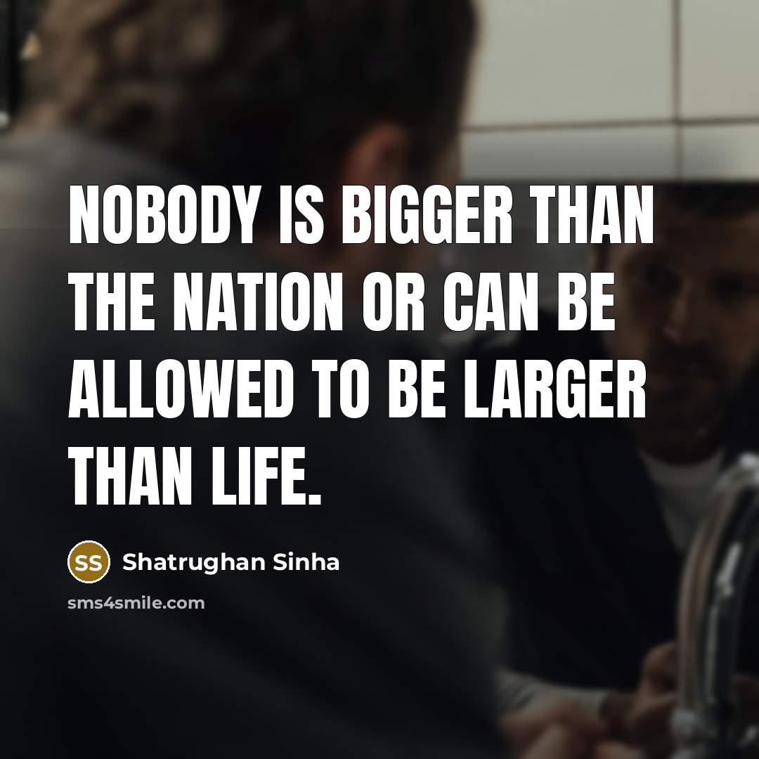 “Nobody is bigger than the nation or can be allowed to be larger than life.” quote by Shatrughan Sinha
