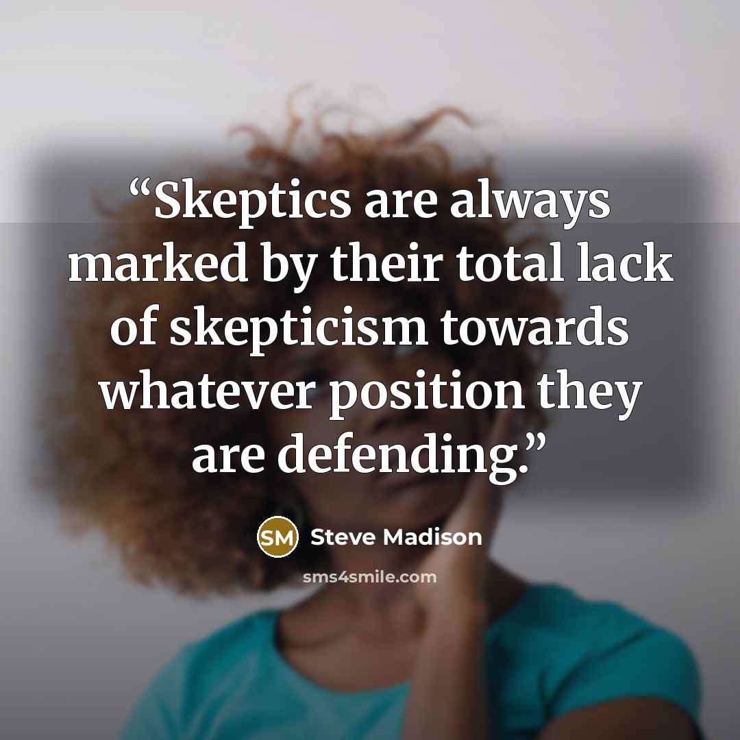 “Skeptics are always marked by their total lack of skepticism towards whatever position they are defending.” quote by Steve Madison