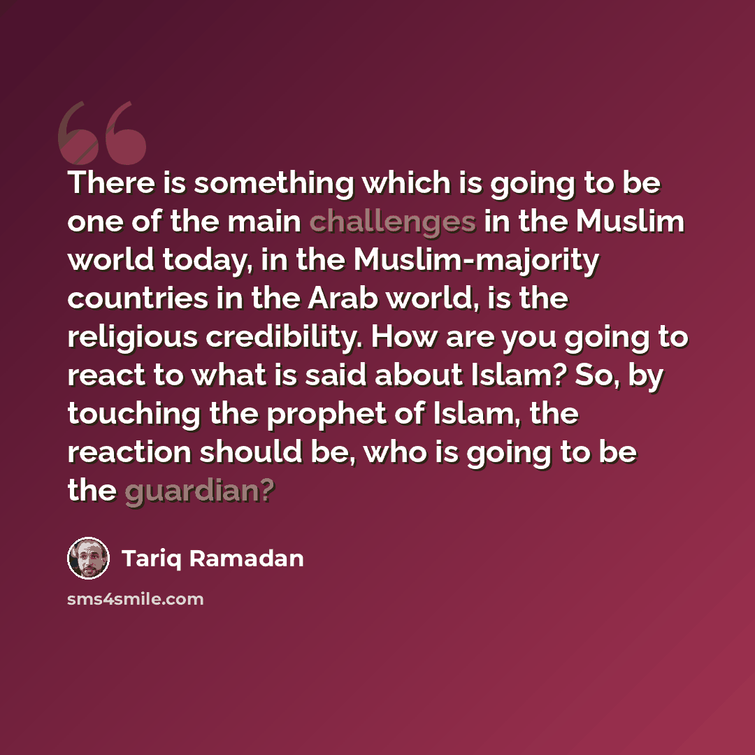 “There is something which is going to be one of the main challenges in the Muslim world today, in the Muslim-majority countries in the Arab world, is the religious credibility. How are you going to react to what is said about Islam? So, by touching the prophet of Islam, the reaction should be, who…” quote by Tariq Ramadan