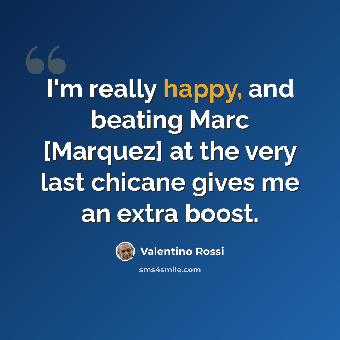 “I'm really happy, and beating Marc [Marquez] at the very last chicane gives me an extra boost.” quote by Valentino Rossi