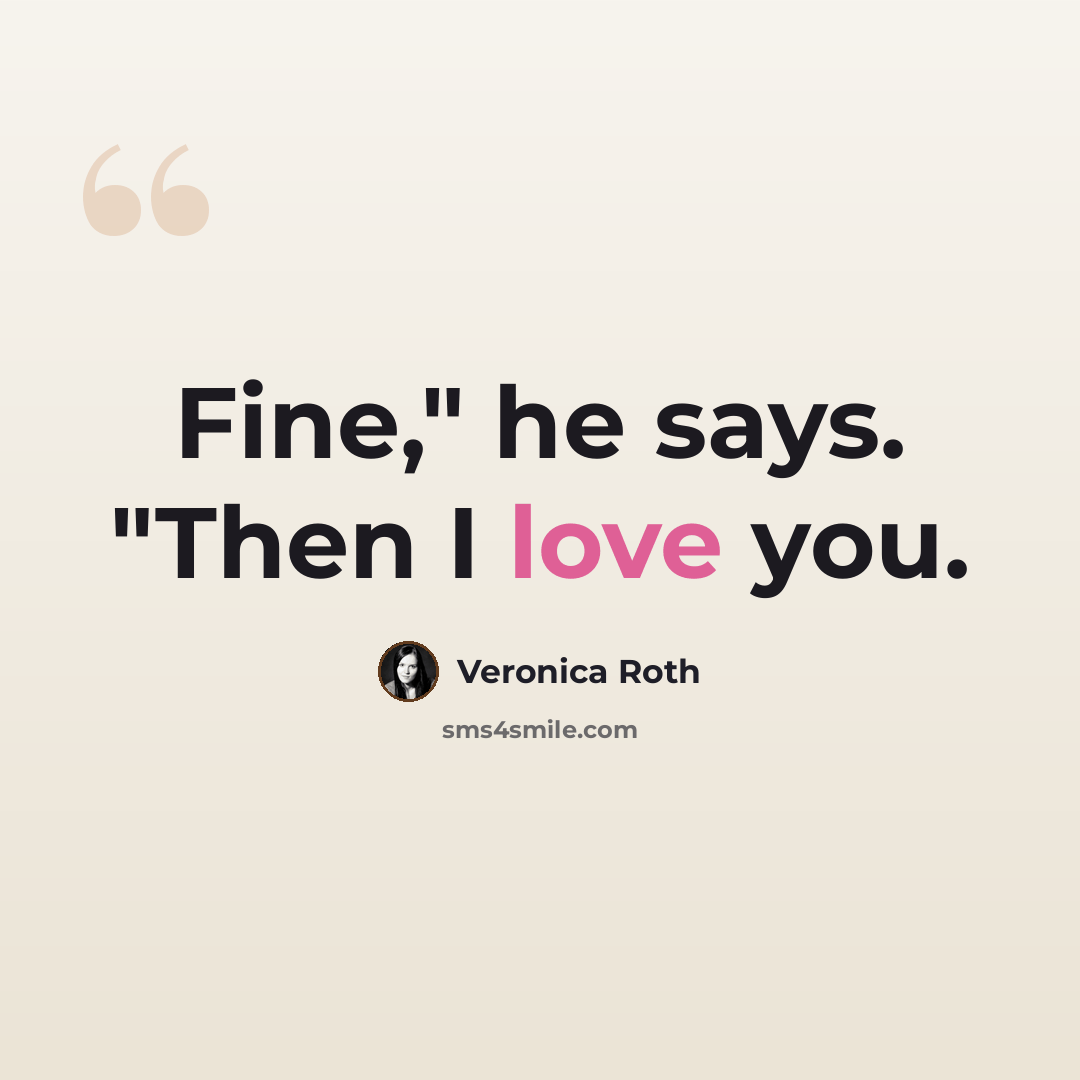 “Fine," he says. "Then I love you.” quote by Veronica Roth
