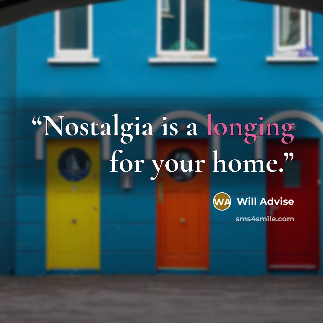 “Nostalgia is a longing for your home.” quote by Will Advise