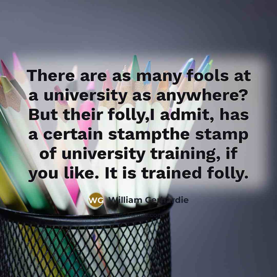 “There are as many fools at a university as anywhere? But their folly,I admit, has a certain stampthe stamp of university training, if you like. It is trained folly.” quote by William Gerhardie