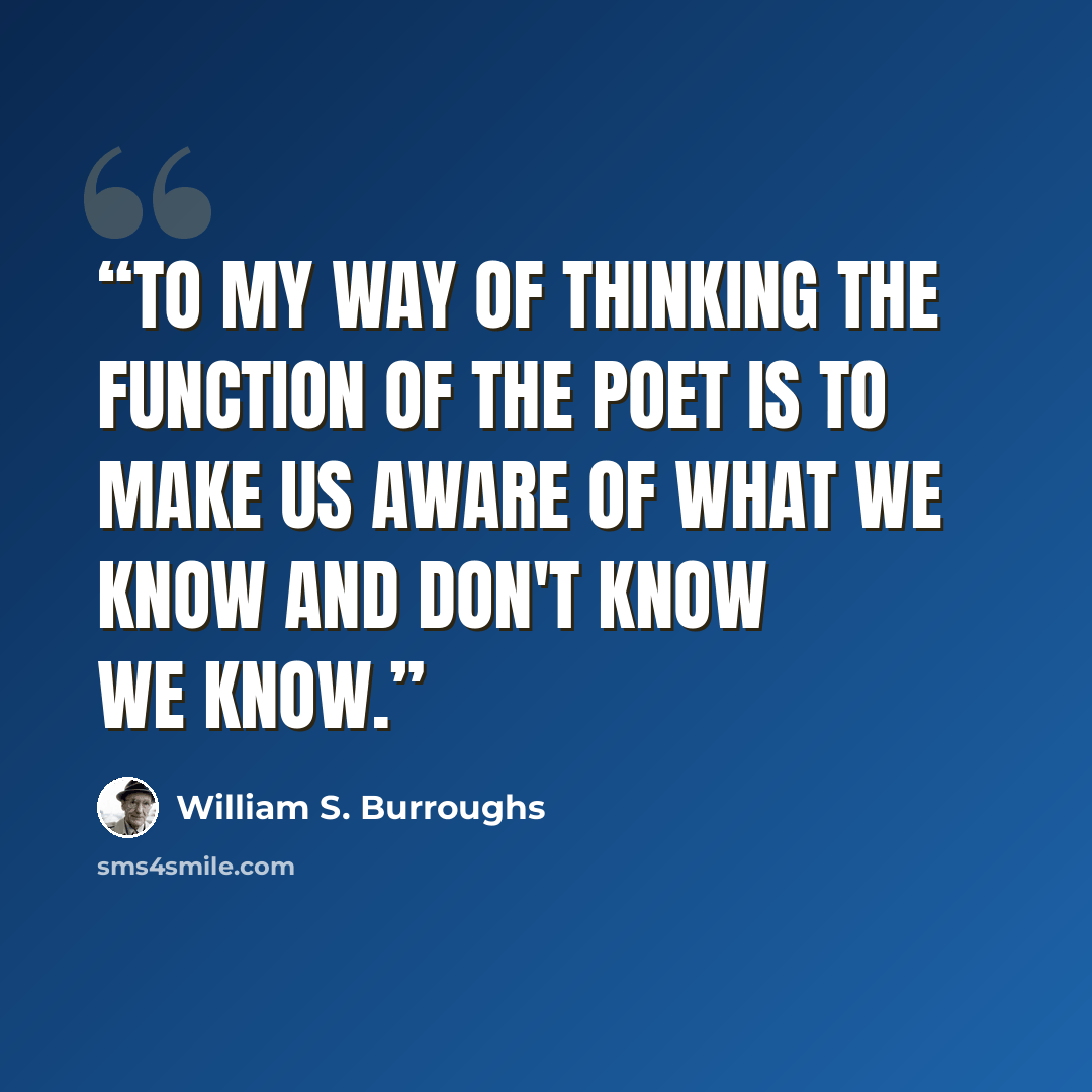 “To my way of thinking the function of the poet is to make us aware of what we know and don't know we know.” quote by William S. Burroughs