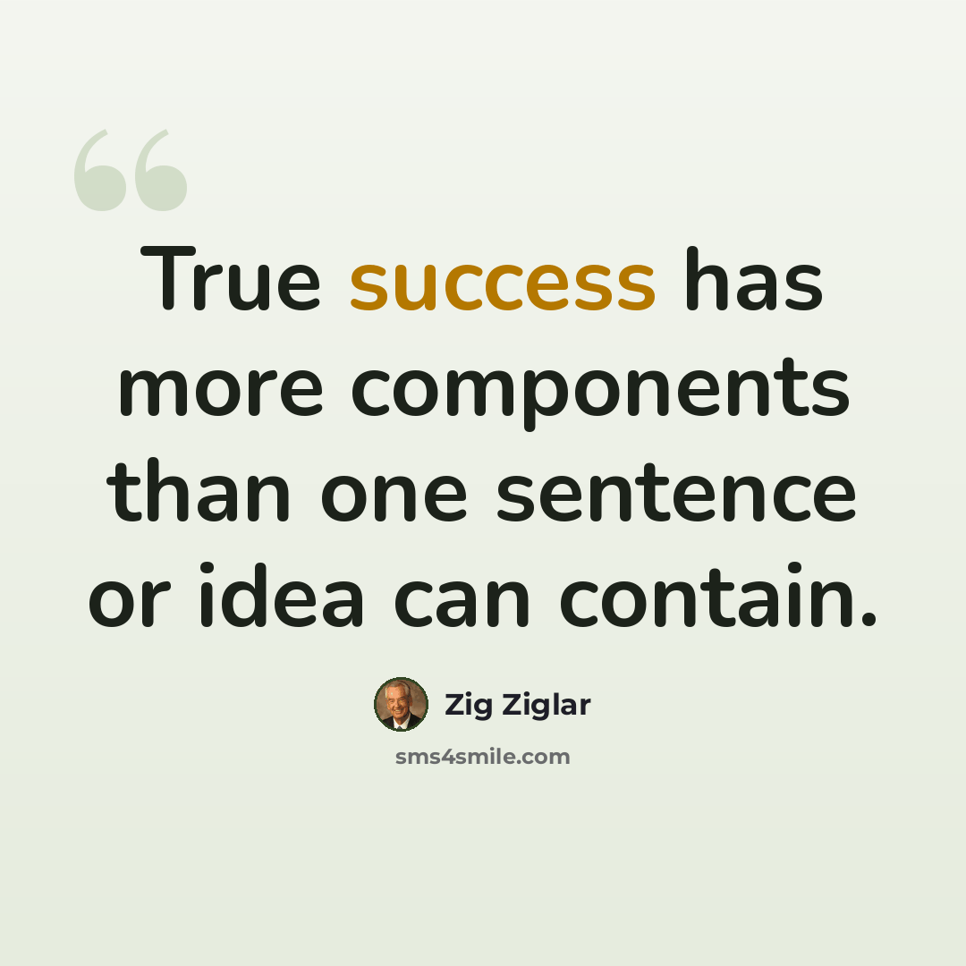 “True success has more components than one sentence or idea can contain.” quote by Zig Ziglar