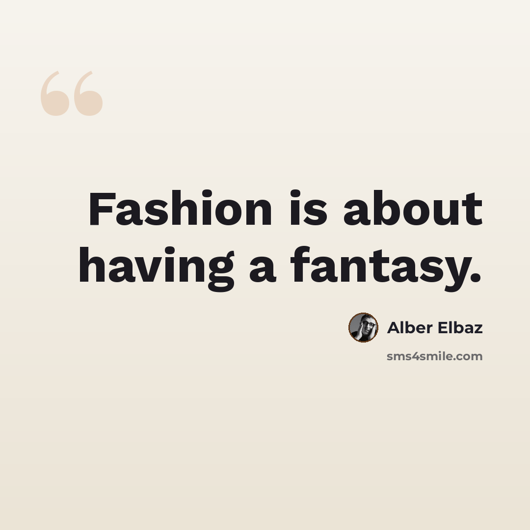 “Fashion is about having a fantasy.” quote by Alber Elbaz