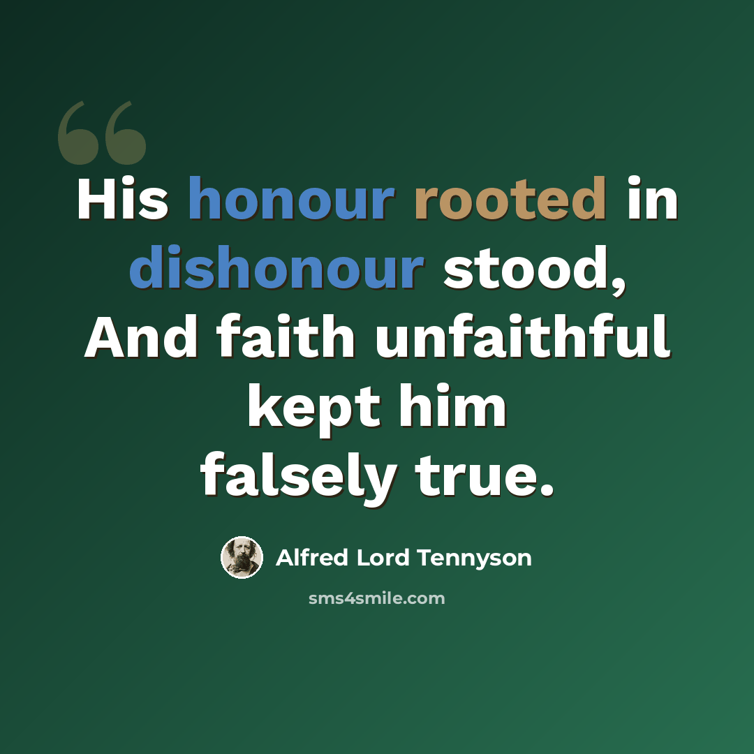 “His honour rooted in dishonour stood, And faith unfaithful kept him falsely true.” quote by Alfred Lord Tennyson
