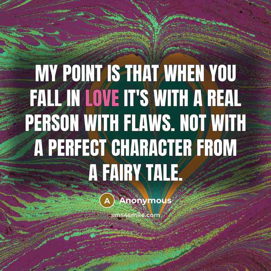 “My point is that when you fall in love it's with a real person with flaws. Not with a perfect character from a fairy tale.” quote by Anonymous