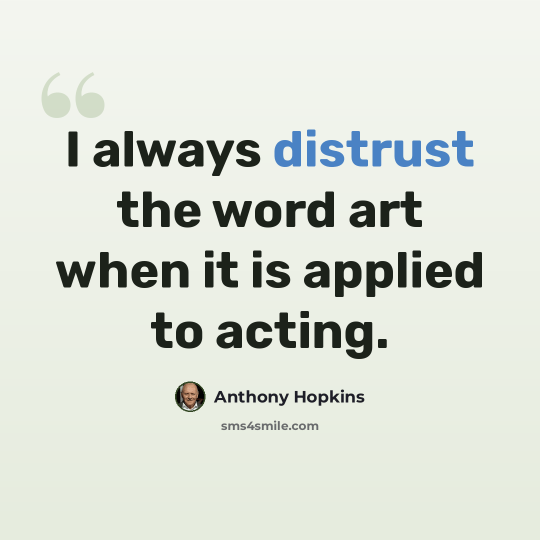 “I always distrust the word art when it is applied to acting.” quote by Anthony Hopkins