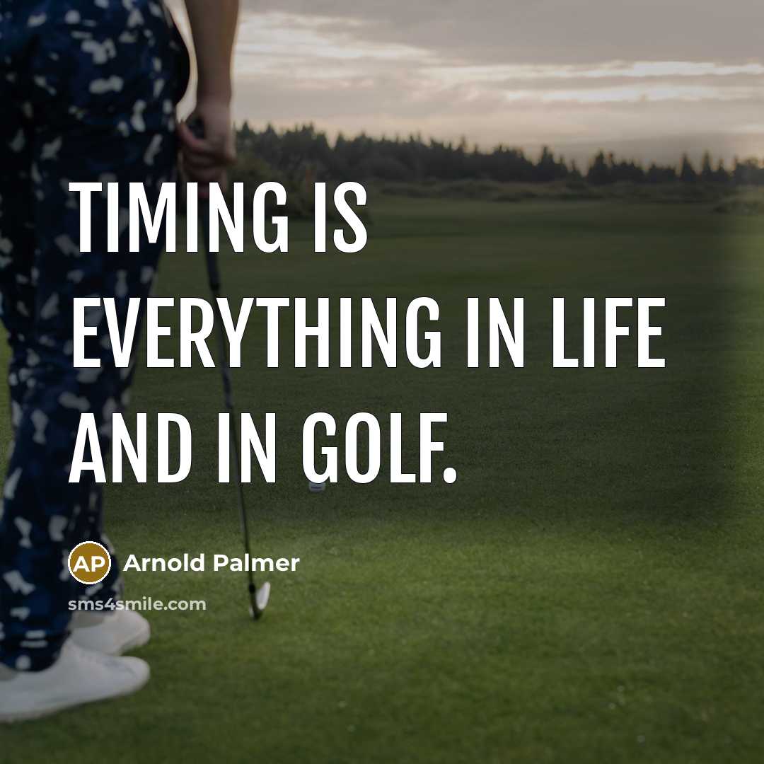 “Timing is everything in life and in golf.” quote by Arnold Palmer