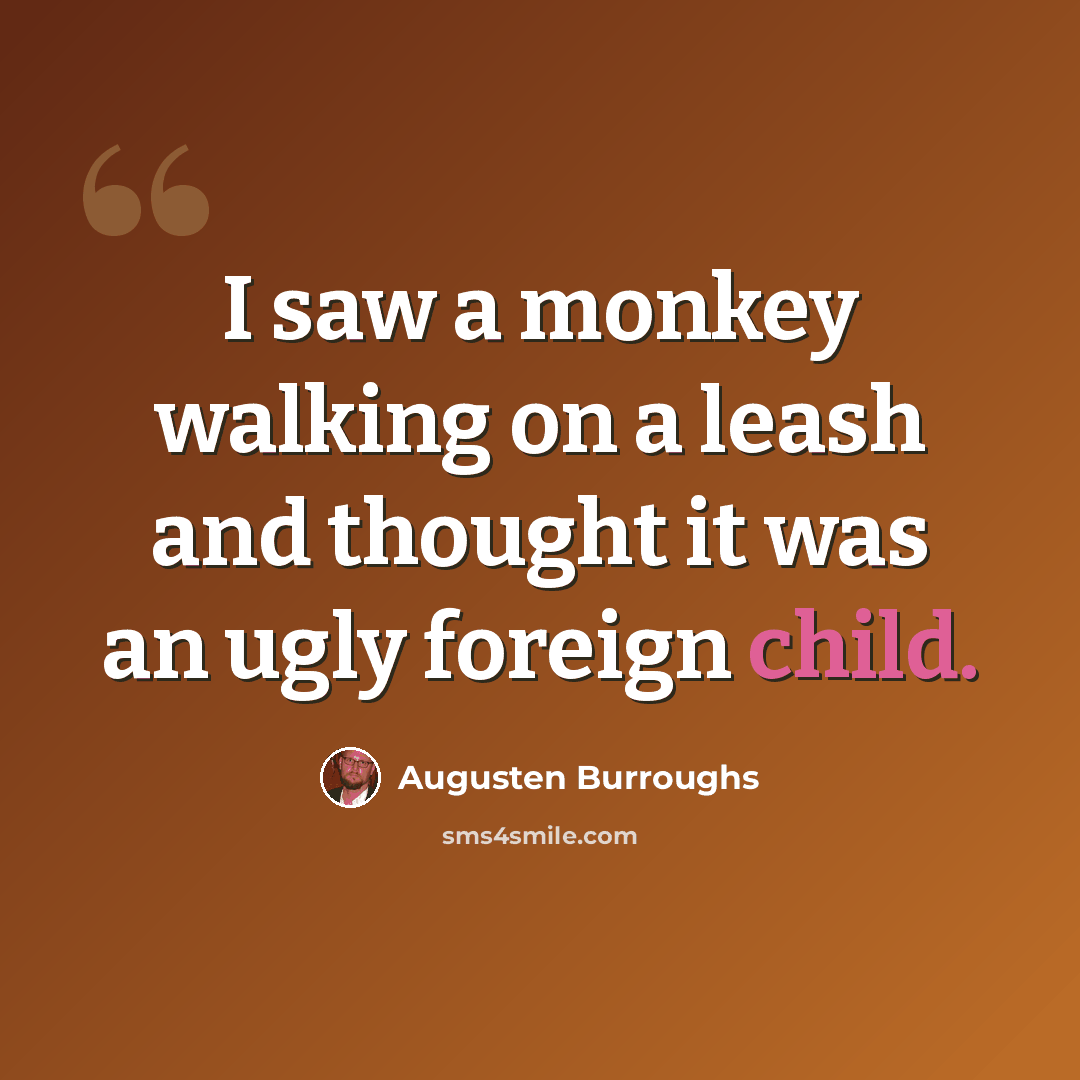 “I saw a monkey walking on a leash and thought it was an ugly foreign child.” quote by Augusten Burroughs