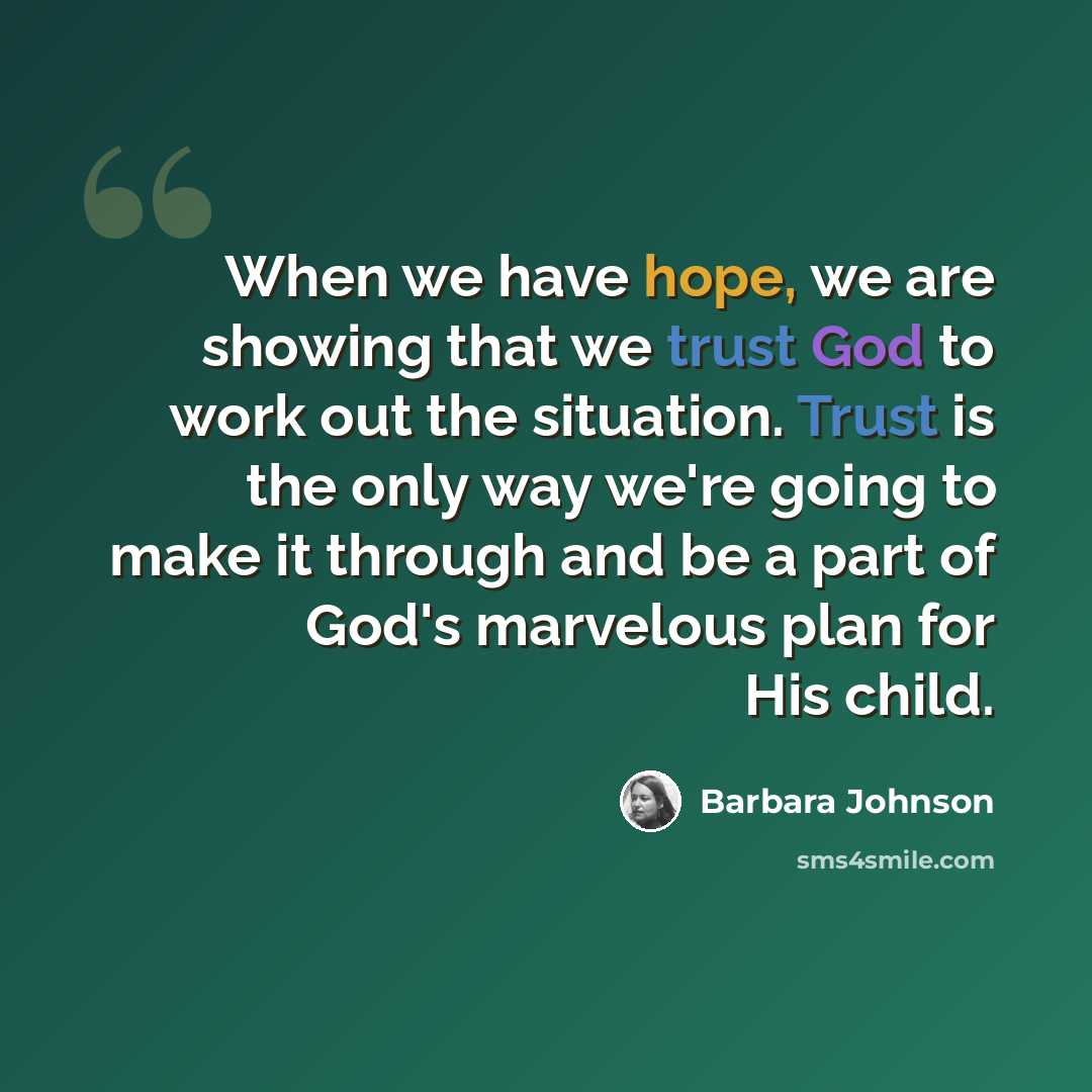 “When we have hope, we are showing that we trust God to work out the situation. Trust is the only way we're going to make it through and be a part of God's marvelous plan for His child.” quote by Barbara Johnson