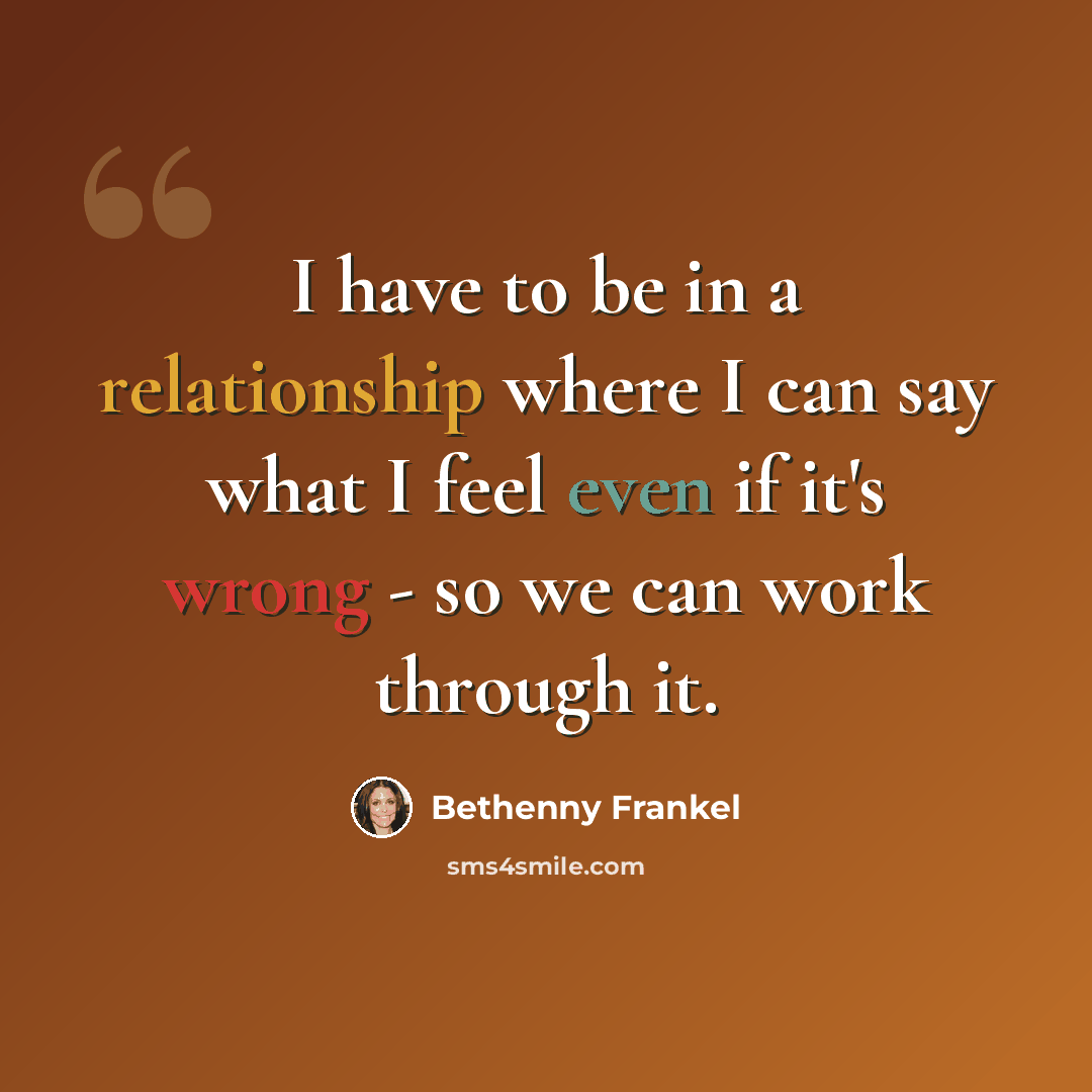 “I have to be in a relationship where I can say what I feel even if it's wrong - so we can work through it.” quote by Bethenny Frankel