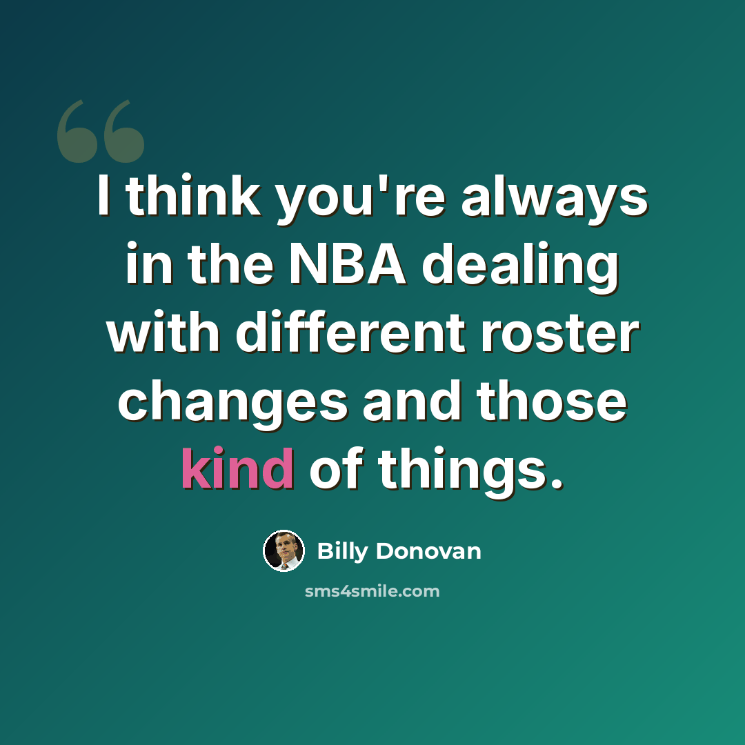 “I think you're always in the NBA dealing with different roster changes and those kind of things.” quote by Billy Donovan