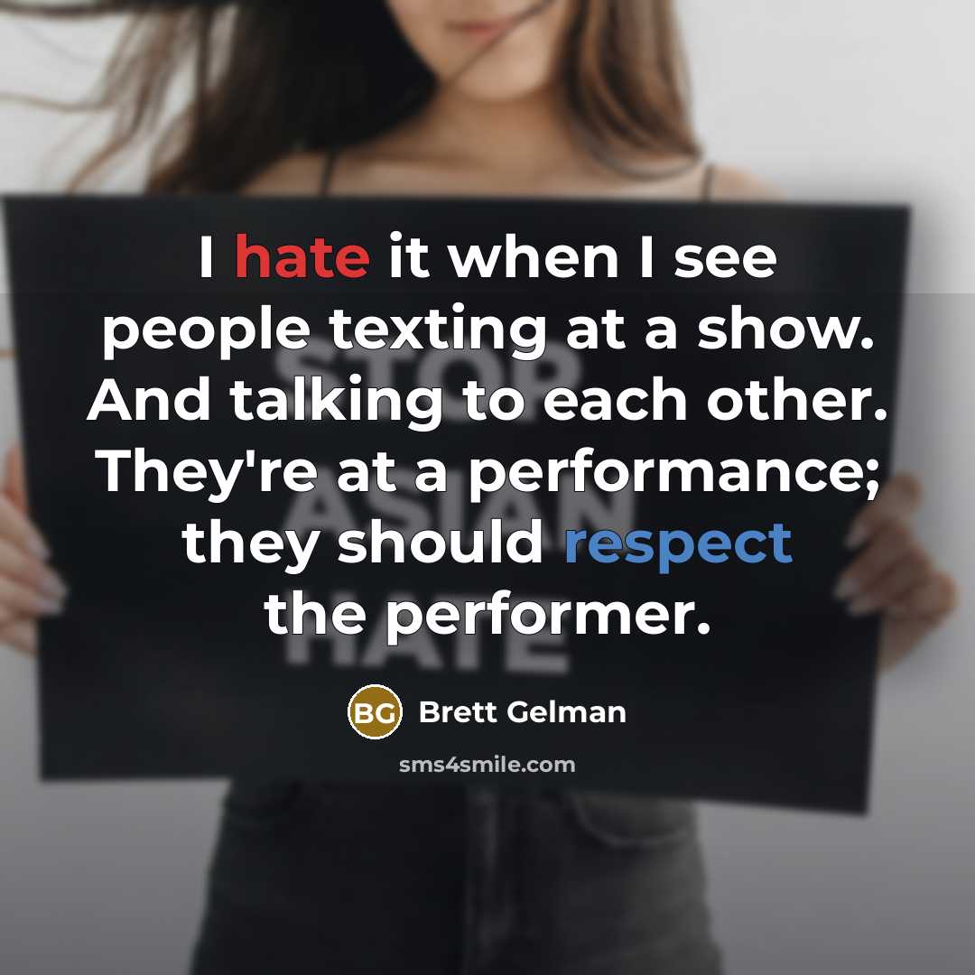 “I hate it when I see people texting at a show. And talking to each other. They're at a performance; they should respect the performer.” quote by Brett Gelman