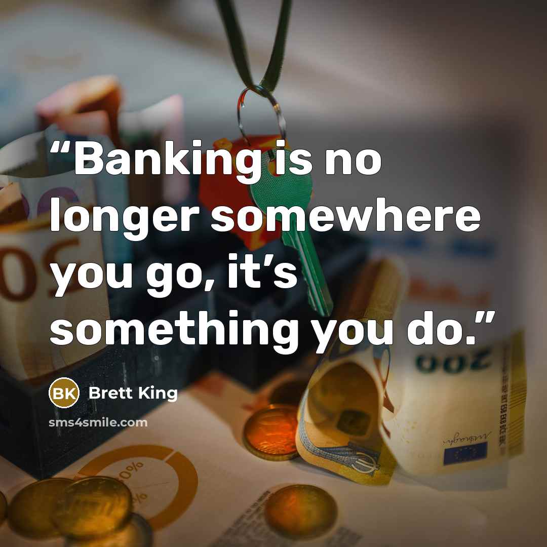 “Banking is no longer somewhere you go, it’s something you do.” quote by Brett King