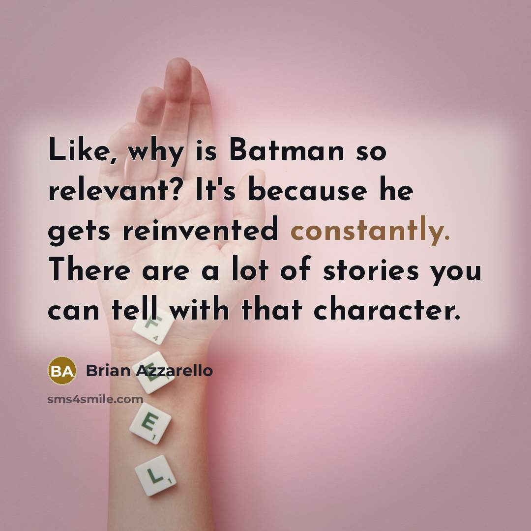 “Like, why is Batman so relevant? It's because he gets reinvented constantly. There are a lot of stories you can tell with that character.” quote by Brian Azzarello