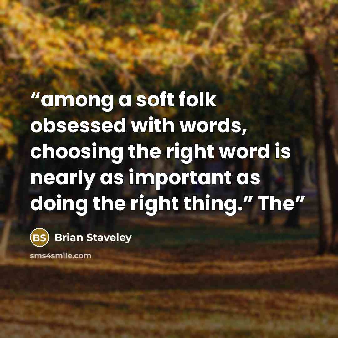 “among a soft folk obsessed with words, choosing the right word is nearly as important as doing the right thing.” The” quote by Brian Staveley