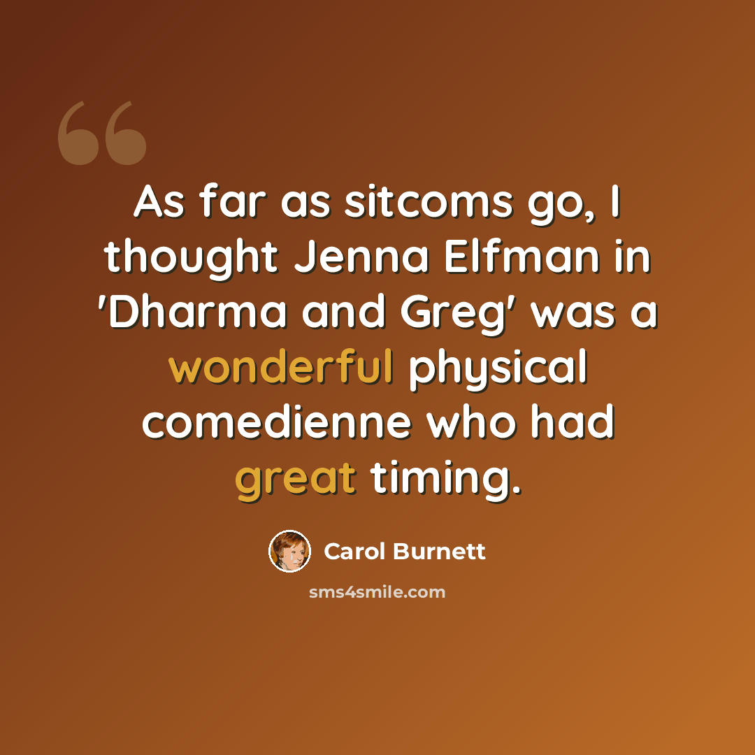 “As far as sitcoms go, I thought Jenna Elfman in 'Dharma and Greg' was a wonderful physical comedienne who had great timing.” quote by Carol Burnett