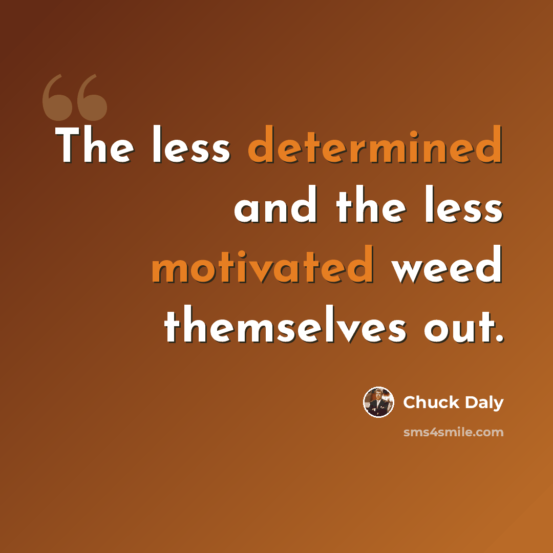 “The less determined and the less motivated weed themselves out.” quote by Chuck Daly