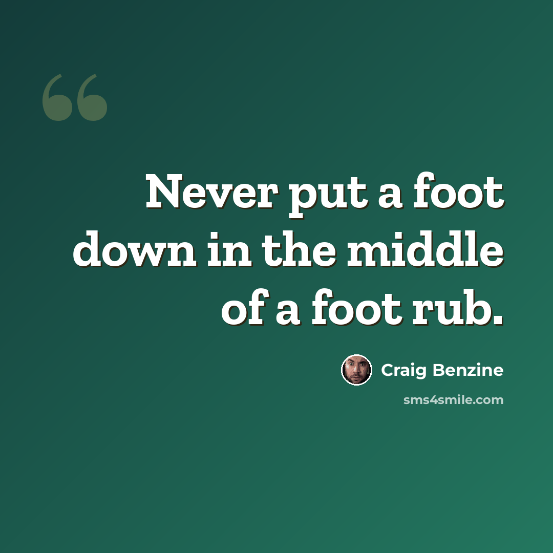 “Never put a foot down in the middle of a foot rub.” quote by Craig Benzine