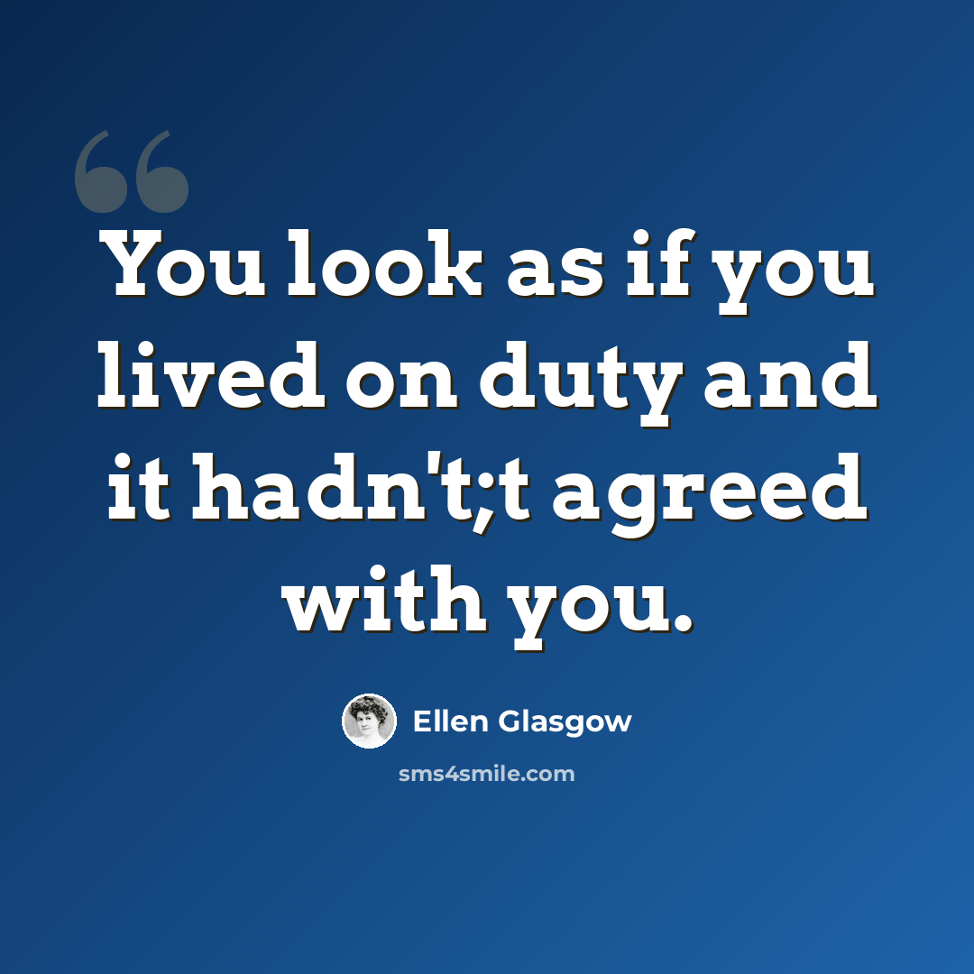 “You look as if you lived on duty and it hadn't;t agreed with you.” quote by Ellen Glasgow