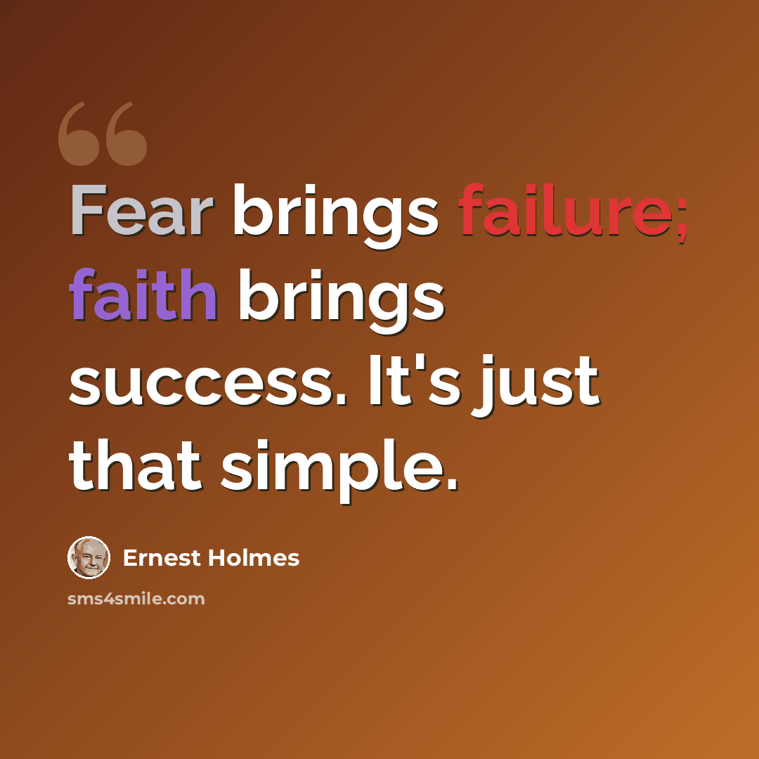 “Fear brings failure; faith brings success. It's just that simple.” quote by Ernest Holmes