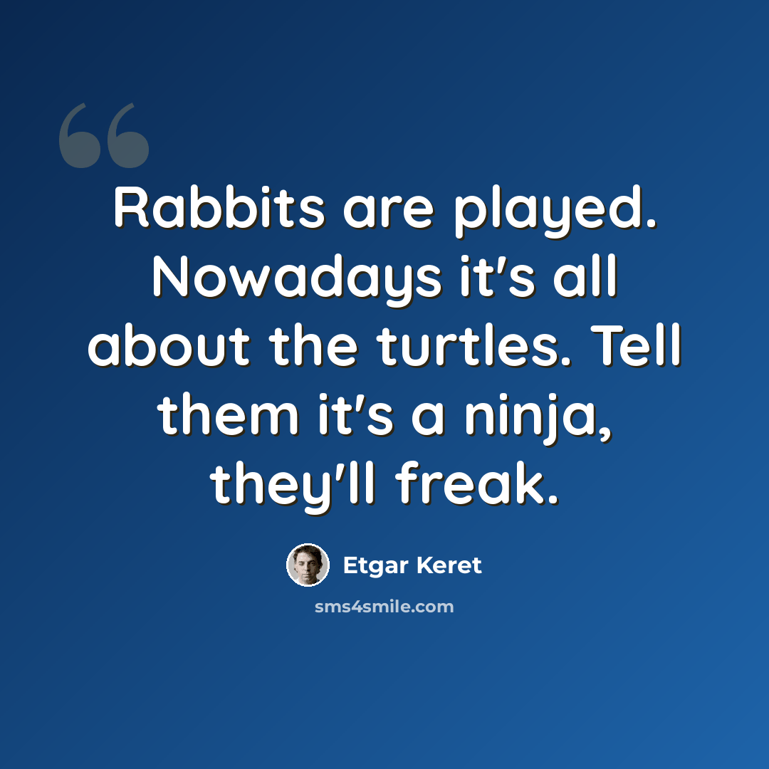 “Rabbits are played. Nowadays it's all about the turtles. Tell them it's a ninja, they'll freak.” quote by Etgar Keret