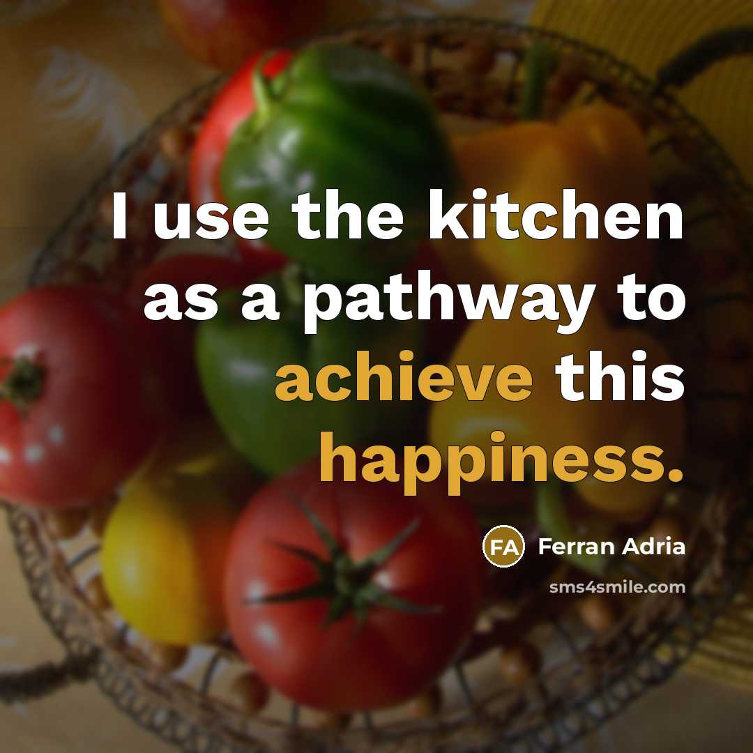 “I use the kitchen as a pathway to achieve this happiness.” quote by Ferran Adria