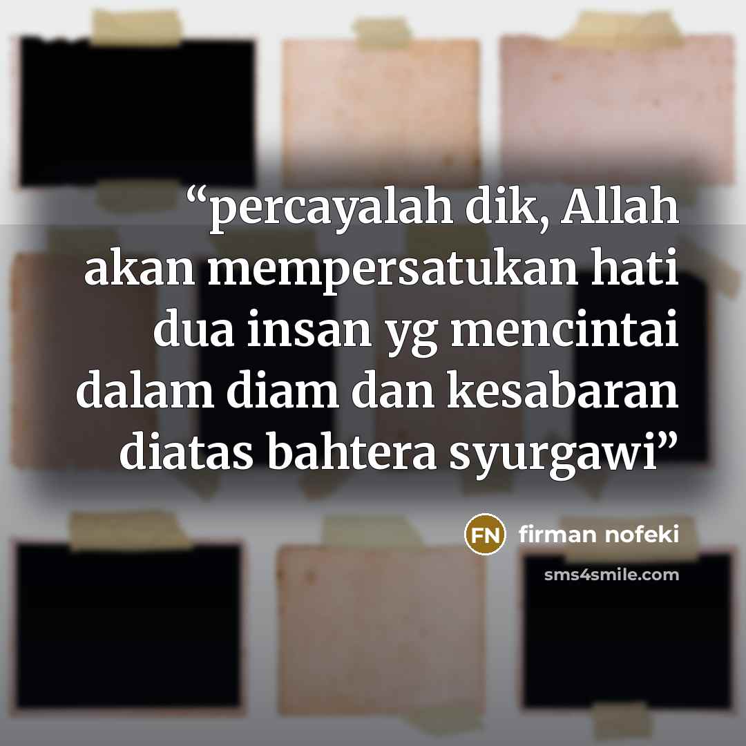 “percayalah dik, Allah akan mempersatukan hati dua insan yg mencintai dalam diam dan kesabaran diatas bahtera syurgawi” quote by firman nofeki