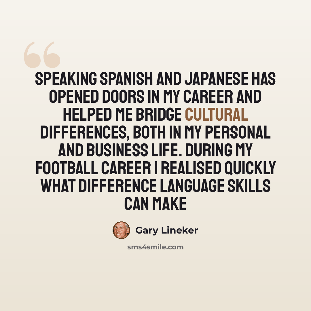 “Speaking Spanish and Japanese has opened doors in my career and helped me bridge cultural differences, both in my personal and business life. During my football career I realised quickly what difference language skills can make” quote by Gary Lineker