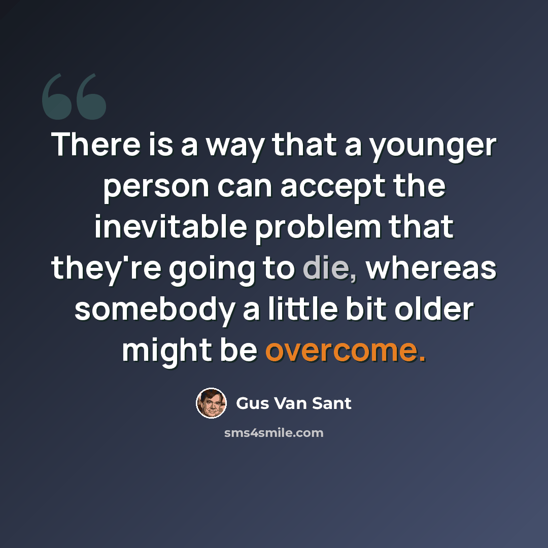 “There is a way that a younger person can accept the inevitable problem that they're going to die, whereas somebody a little bit older might be overcome.” quote by Gus Van Sant