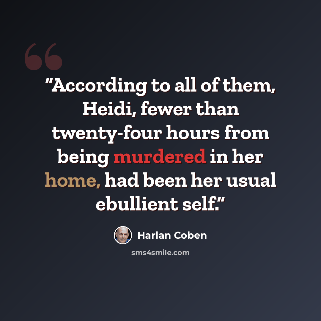 “According to all of them, Heidi, fewer than twenty-four hours from being murdered in her home, had been her usual ebullient self.” quote by Harlan Coben