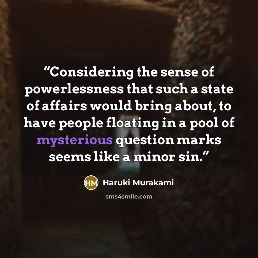 “Considering the sense of powerlessness that such a state of affairs would bring about, to have people floating in a pool of mysterious question marks seems like a minor sin.” quote by Haruki Murakami