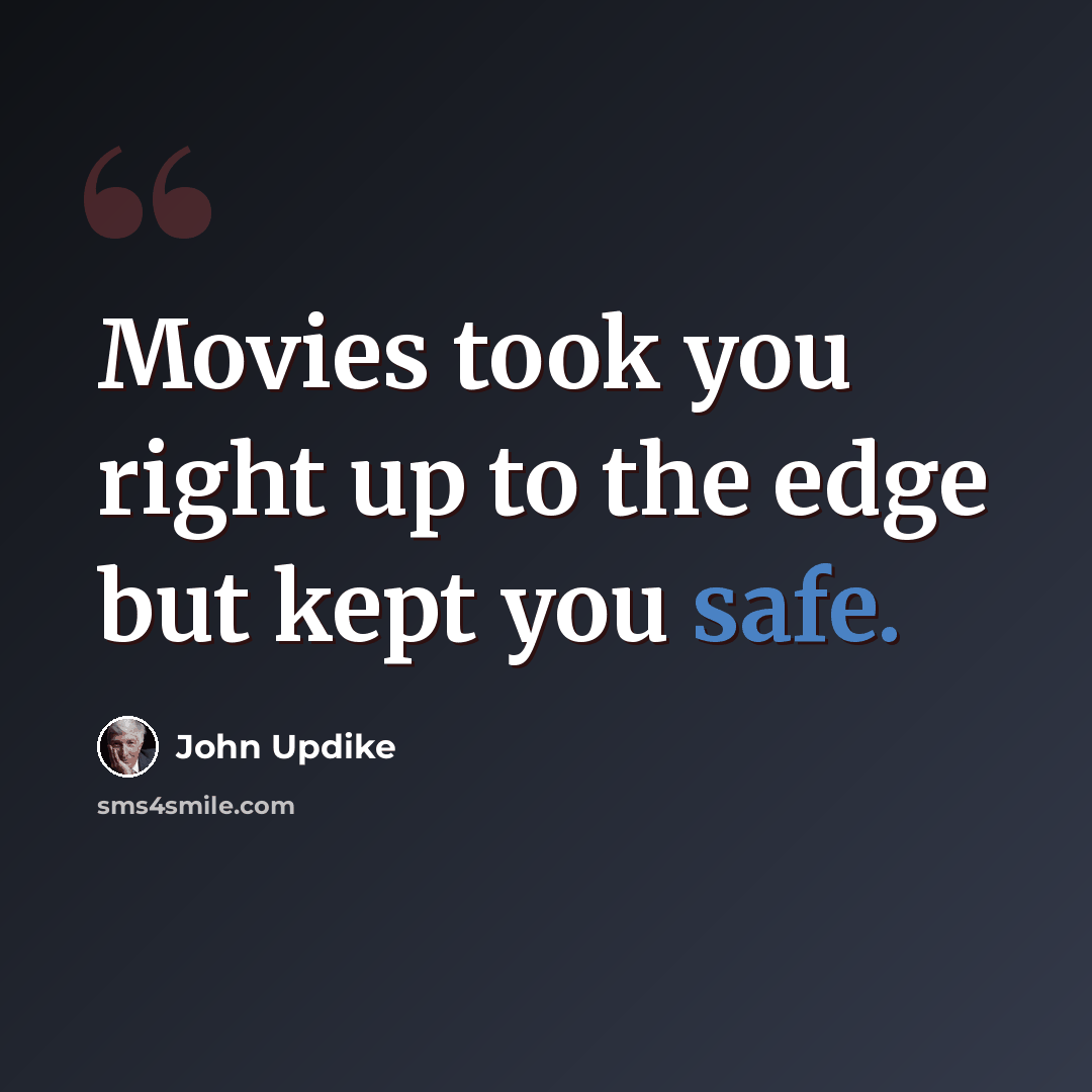 “Movies took you right up to the edge but kept you safe.” quote by John Updike