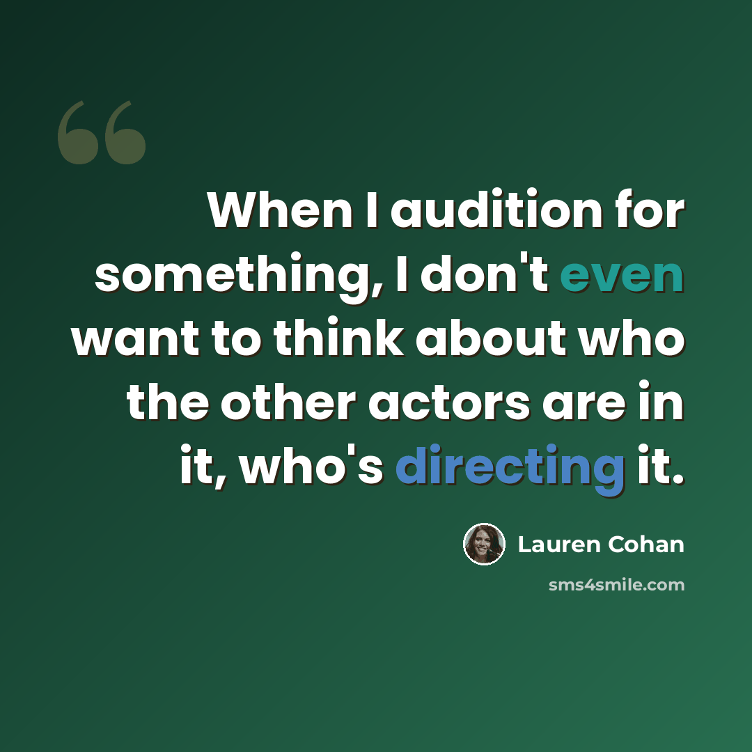 “When I audition for something, I don't even want to think about who the other actors are in it, who's directing it.” quote by Lauren Cohan