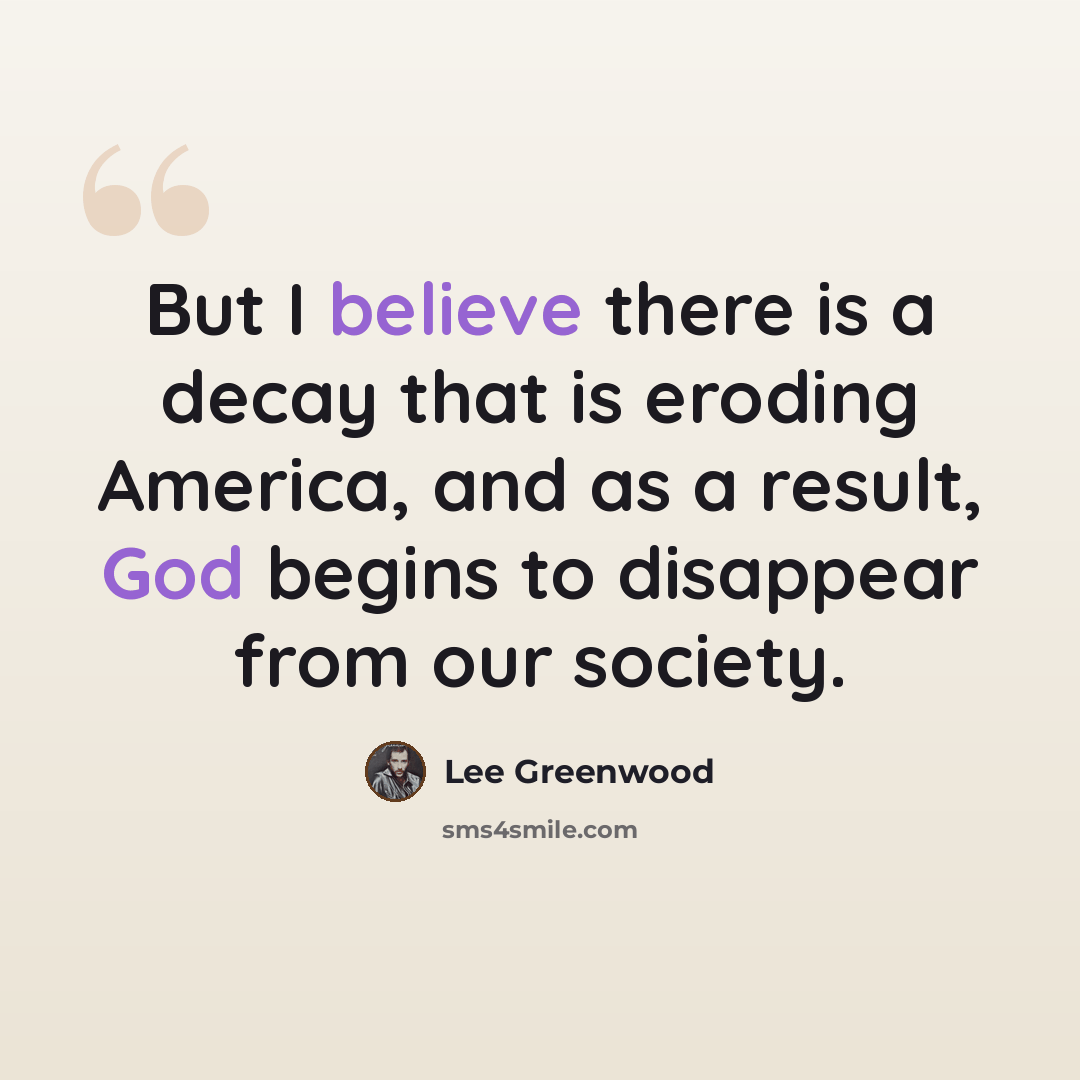 “But I believe there is a decay that is eroding America, and as a result, God begins to disappear from our society.” quote by Lee Greenwood