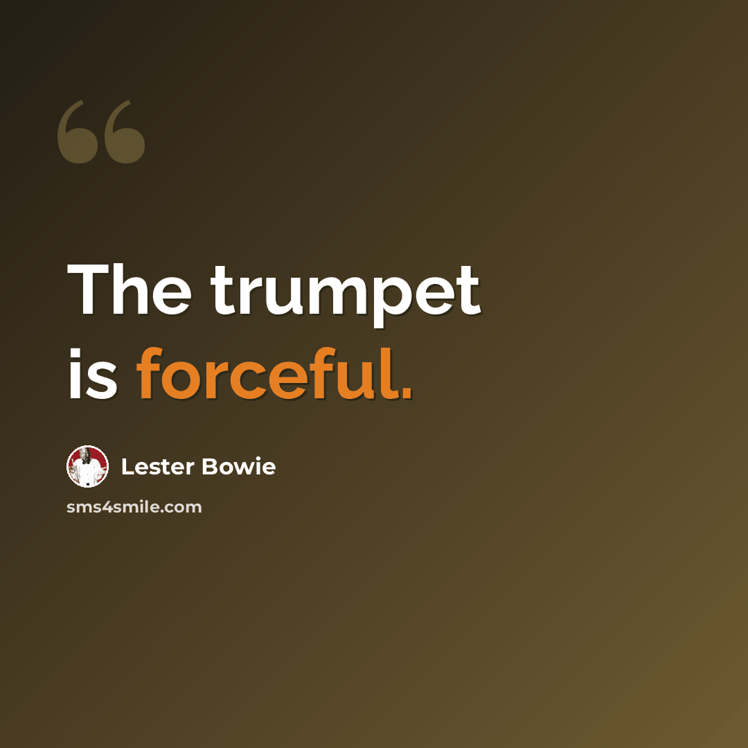 “The trumpet is forceful.” quote by Lester Bowie