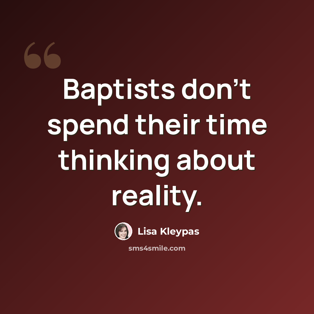 “Baptists don’t spend their time thinking about reality.” quote by Lisa Kleypas