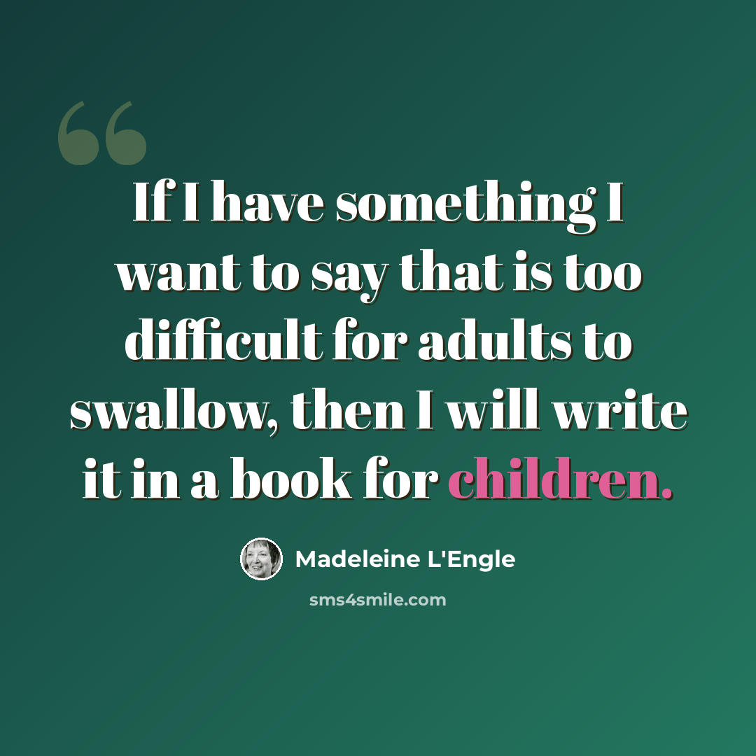 “If I have something I want to say that is too difficult for adults to swallow, then I will write it in a book for children.” quote by Madeleine L'Engle