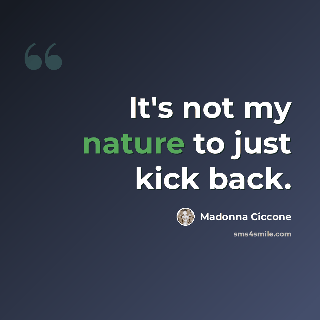 “It's not my nature to just kick back.” quote by Madonna Ciccone