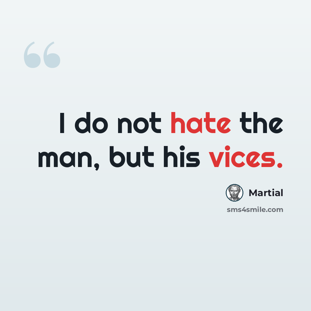 “I do not hate the man, but his vices.” quote by Martial