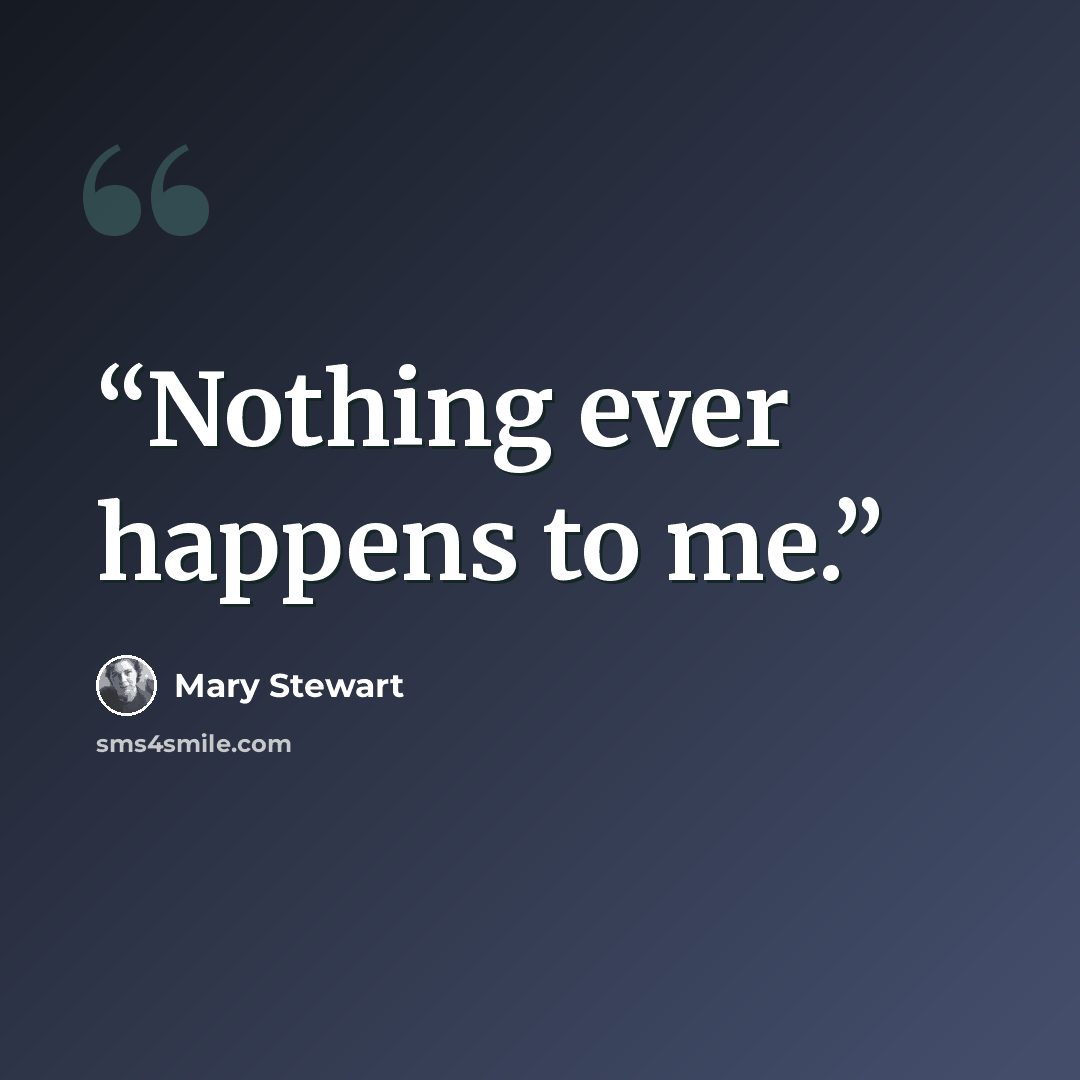 “Nothing ever happens to me.” quote by Mary Stewart