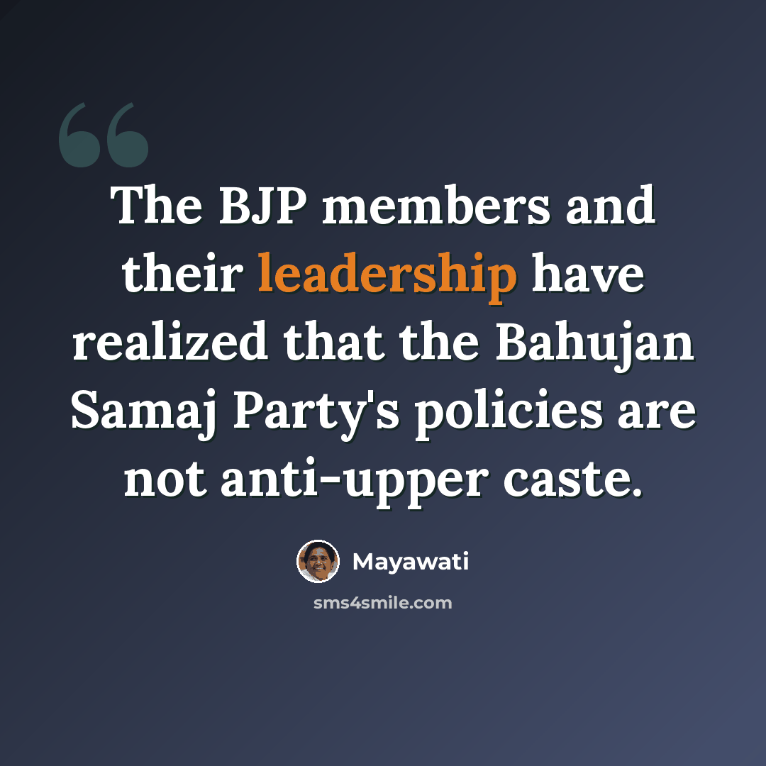 “The BJP members and their leadership have realized that the Bahujan Samaj Party's policies are not anti-upper caste.” quote by Mayawati