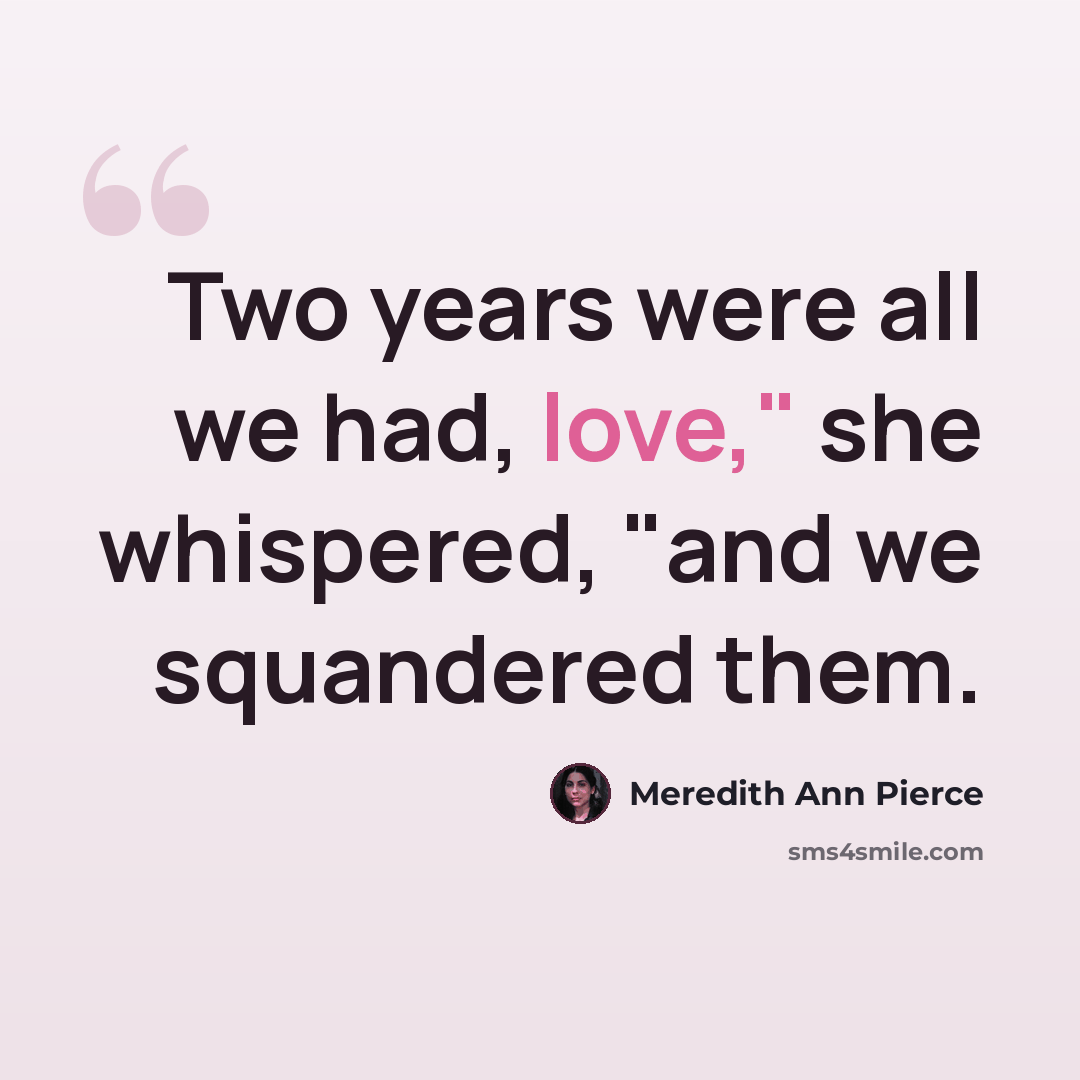 “Two years were all we had, love," she whispered, "and we squandered them.” quote by Meredith Ann Pierce