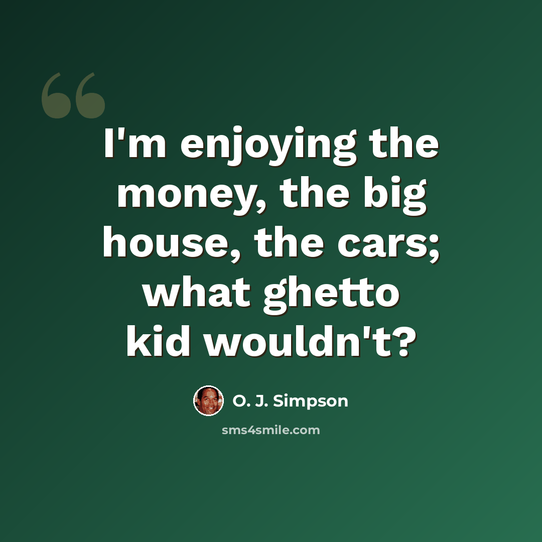 “I'm enjoying the money, the big house, the cars; what ghetto kid wouldn't?” quote by O. J. Simpson