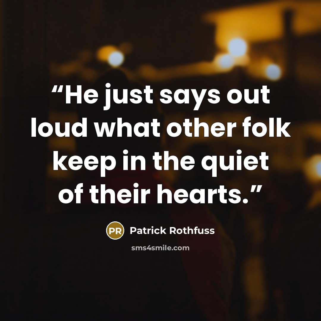 “He just says out loud what other folk keep in the quiet of their hearts.” quote by Patrick Rothfuss