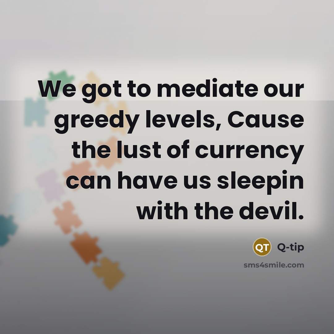 “We got to mediate our greedy levels, Cause the lust of currency can have us sleepin with the devil.” quote by Q-Tip