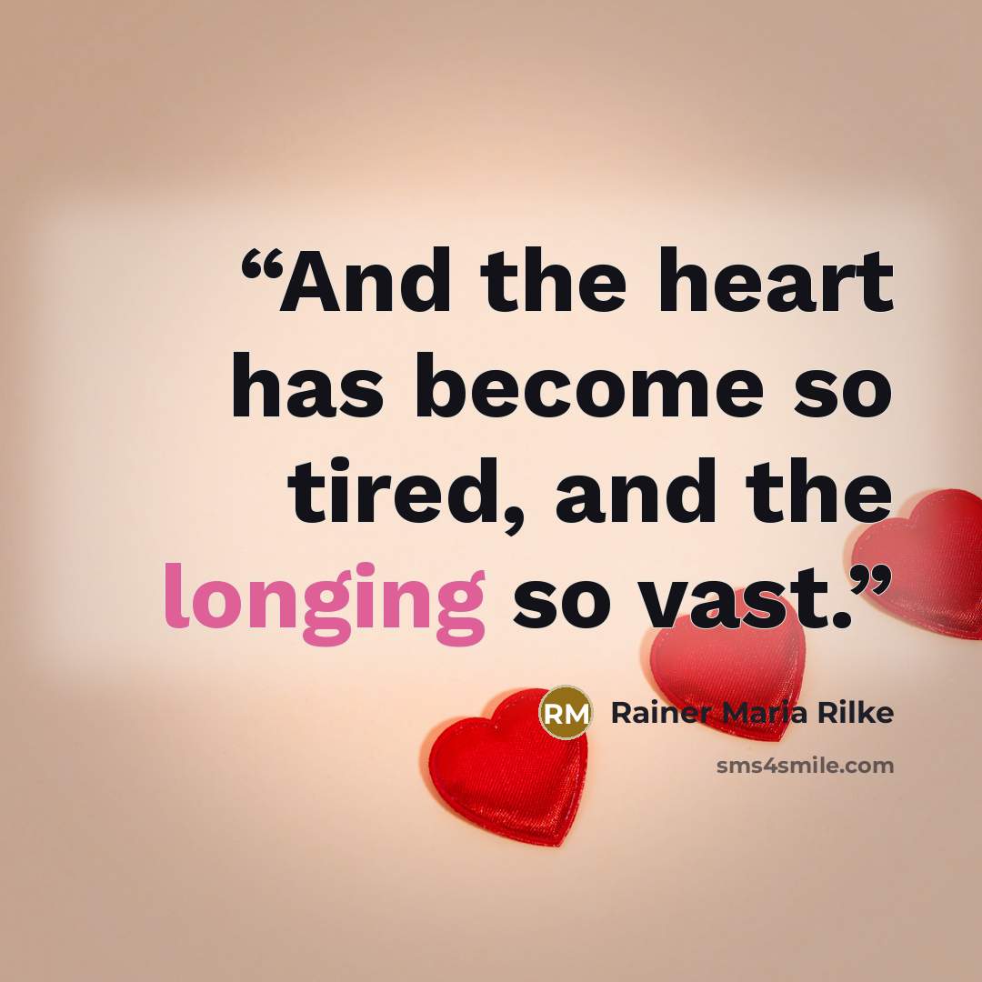 “And the heart has become so tired, and the longing so vast.” quote by Rainer Maria Rilke